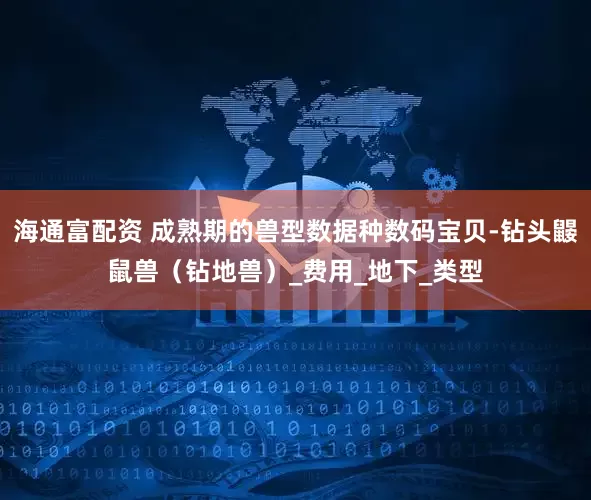 海通富配资 成熟期的兽型数据种数码宝贝-钻头鼹鼠兽（钻地兽）_费用_地下_类型