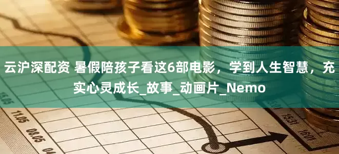 云沪深配资 暑假陪孩子看这6部电影，学到人生智慧，充实心灵成长_故事_动画片_Nemo