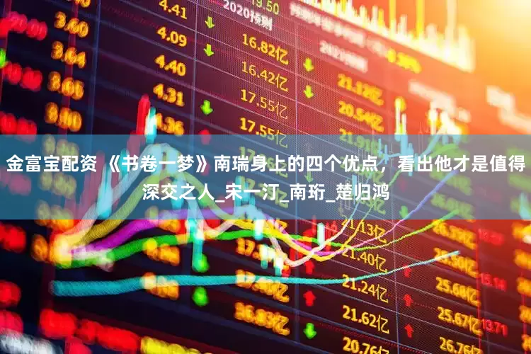 金富宝配资 《书卷一梦》南瑞身上的四个优点，看出他才是值得深交之人_宋一汀_南珩_楚归鸿
