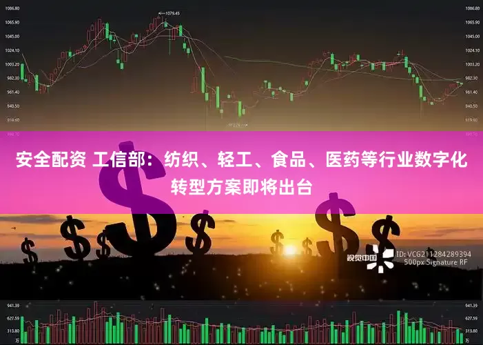 安全配资 工信部：纺织、轻工、食品、医药等行业数字化转型方案即将出台