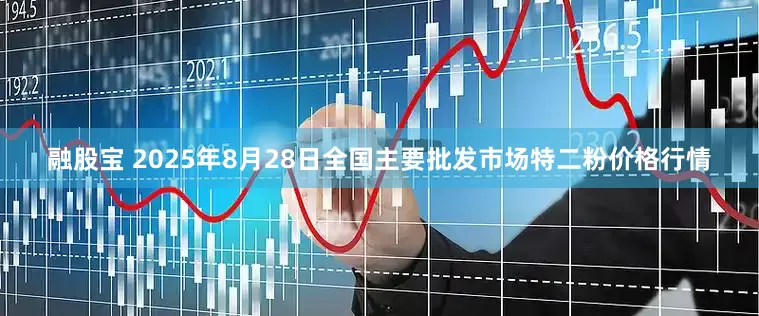 融股宝 2025年8月28日全国主要批发市场特二粉价格行情
