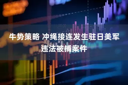 牛势策略 冲绳接连发生驻日美军违法被捕案件